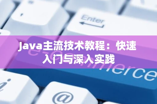Java主流技术教程：快速入门与深入实践