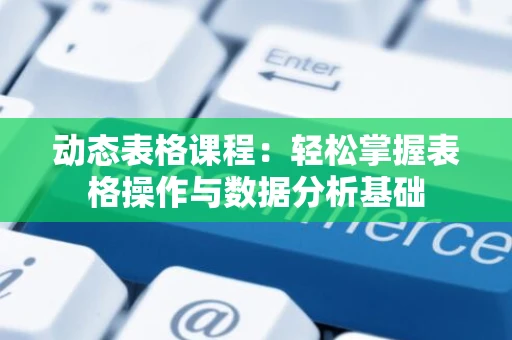 动态表格课程：轻松掌握表格操作与数据分析基础