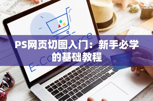 PS网页切图入门：新手必学的基础教程