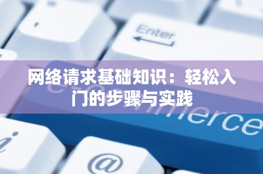 网络请求基础知识：轻松入门的步骤与实践