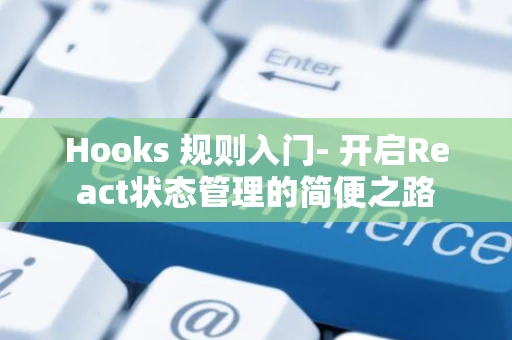Hooks 规则入门- 开启React状态管理的简便之路