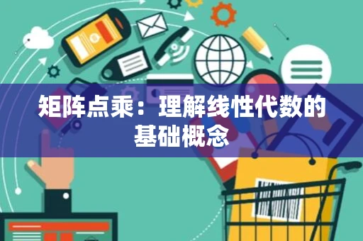 矩阵点乘：理解线性代数的基础概念