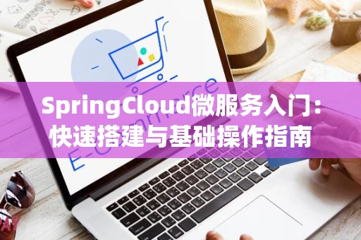 SpringCloud微服务入门：快速搭建与基础操作指南