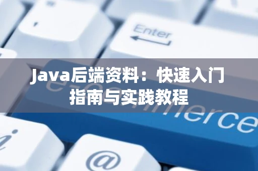 Java后端资料：快速入门指南与实践教程