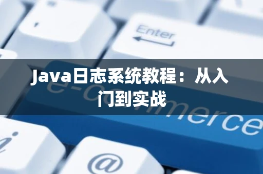 Java日志系统教程：从入门到实战
