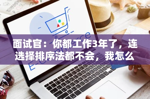 面试官：你都工作3年了，连选择排序法都不会，我怎么能选择你