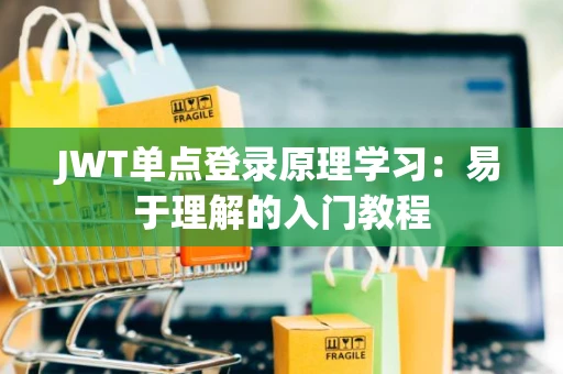 JWT单点登录原理学习:易于理解的入门教程 JWT单点登录原理学习:易于理解的入门教程