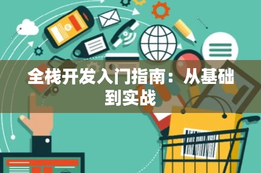 全栈开发入门指南：从基础到实战