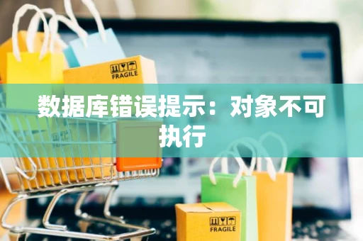 数据库错误提示：对象不可执行