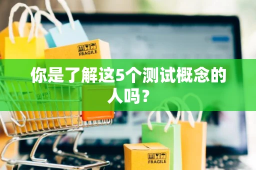 你是了解这5个测试概念的人吗？