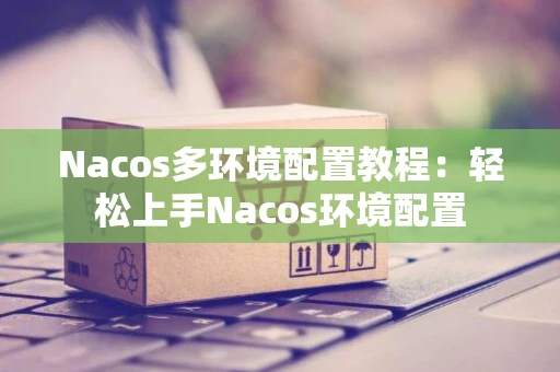 Nacos多环境配置教程：轻松上手Nacos环境配置