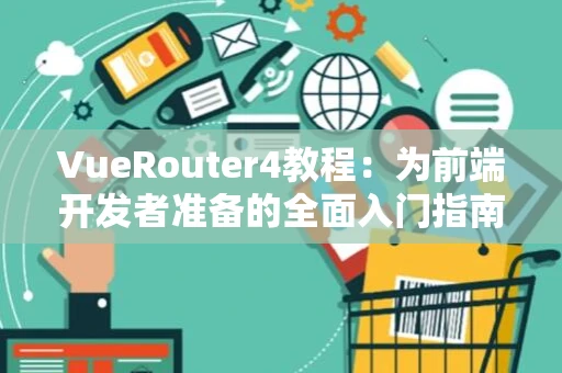 VueRouter4教程：为前端开发者准备的全面入门指南
