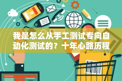 我是怎么从手工测试专向自动化测试的？十年心路历程分享