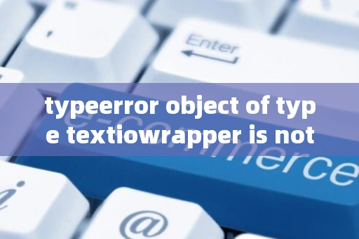 typeerror object of type textiowrapper is not json serializable
