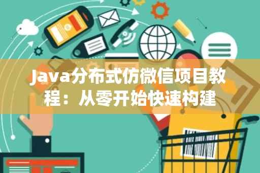 Java分布式仿微信项目教程：从零开始快速构建