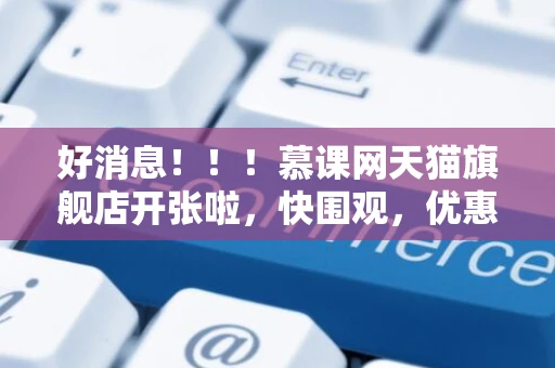 好消息！！！慕课网天猫旗舰店开张啦，快围观，优惠送不停~