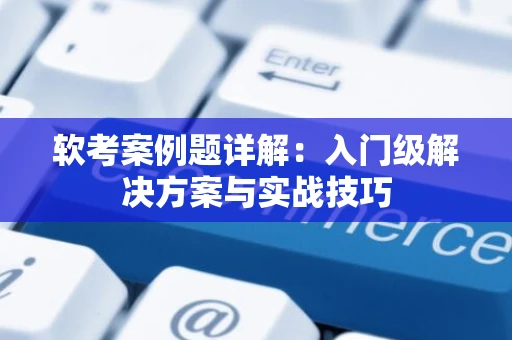 软考案例题详解：入门级解决方案与实战技巧