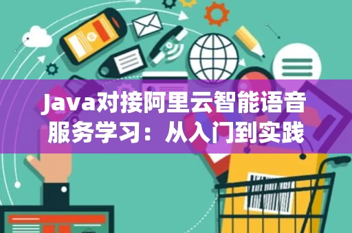 Java对接阿里云智能语音服务学习：从入门到实践