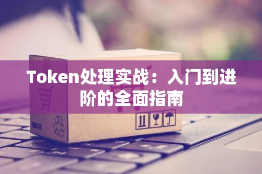 Token处理实战：入门到进阶的全面指南