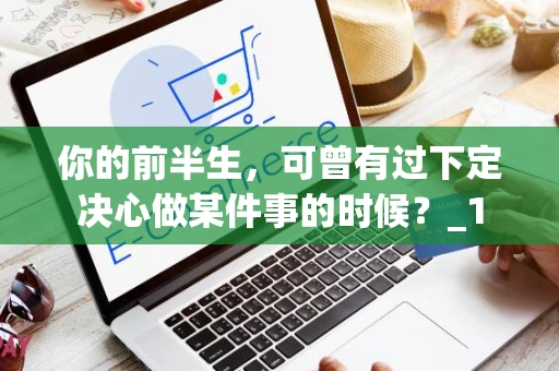 你的前半生，可曾有过下定决心做某件事的时候？_1