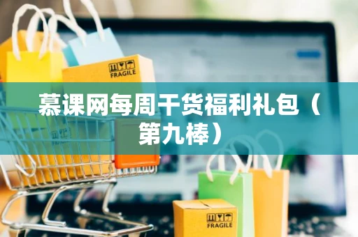 慕课网每周干货福利礼包（第九棒）