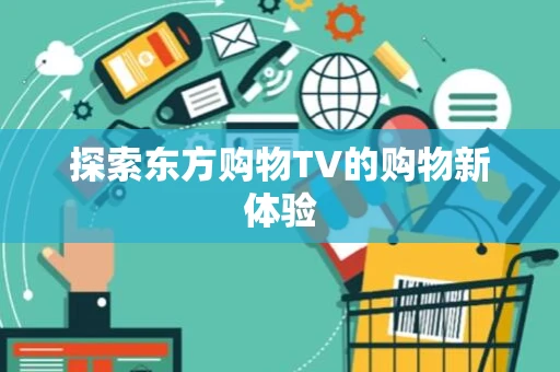 探索东方购物TV的购物新体验 探索东方购物TV的购物新体验