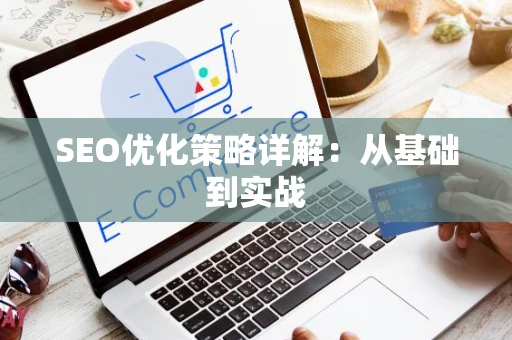 SEO优化策略详解：从基础到实战