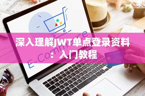 深入理解JWT单点登录资料:入门教程 深入理解JWT单点登录资料:入门教程