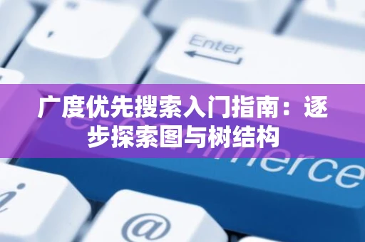 广度优先搜索入门指南：逐步探索图与树结构