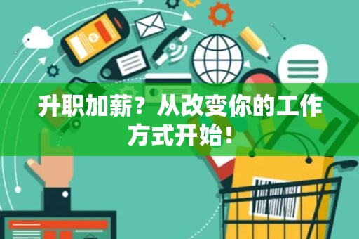 升职加薪？从改变你的工作方式开始！