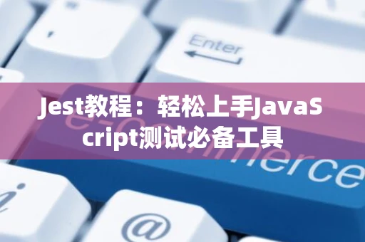 Jest教程：轻松上手JavaScript测试必备工具