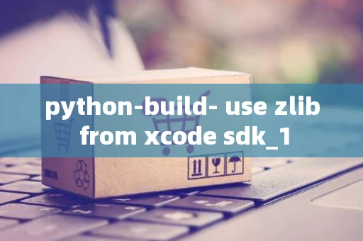 python-build- use zlib from xcode sdk_1
