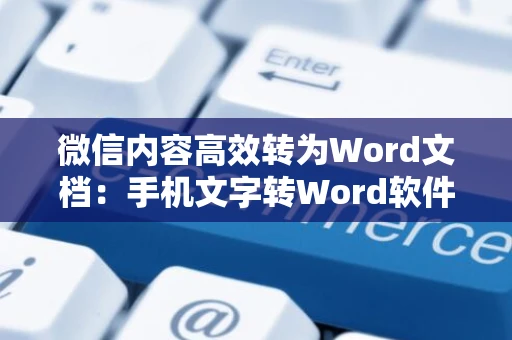 微信内容高效转为Word文档：手机文字转Word软件使用指南（2024版）