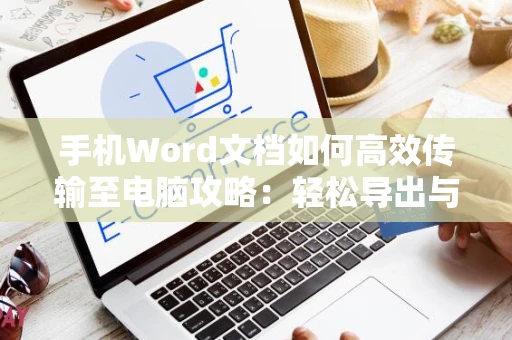 手机Word文档如何高效传输至电脑攻略：轻松导出与分享文档至电脑操作指南