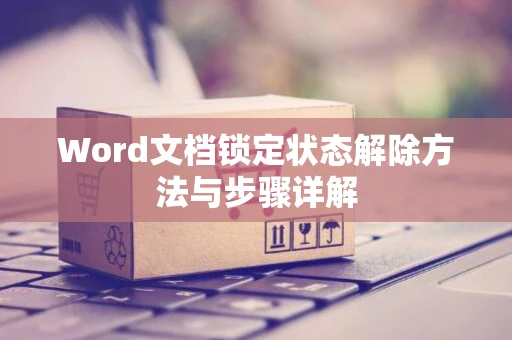 Word文档锁定状态解除方法与步骤详解