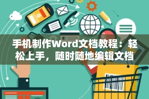 手机制作Word文档教程：轻松上手，随时随地编辑文档，2024操作指南
