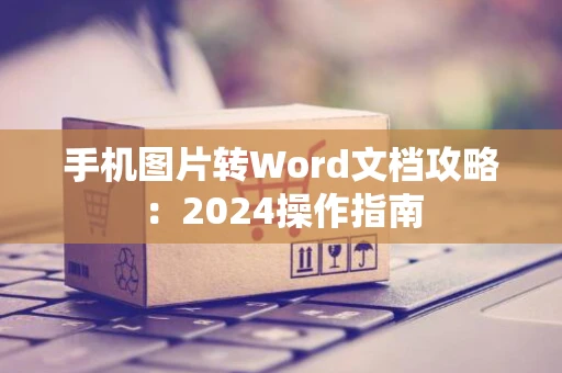 手机图片转Word文档攻略：2024操作指南
