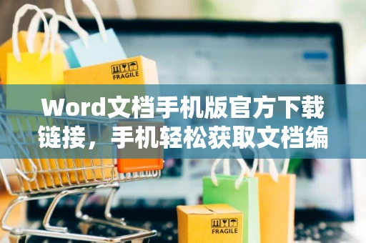 Word文档手机版官方下载链接，手机轻松获取文档编辑！