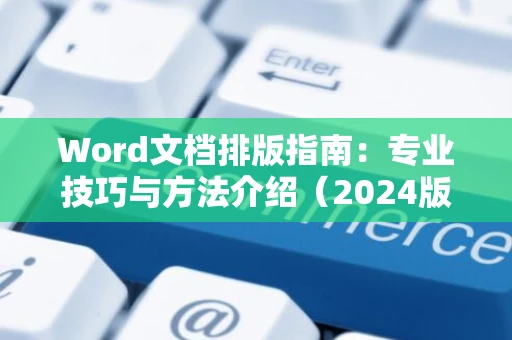 Word文档排版指南：专业技巧与方法介绍（2024版）