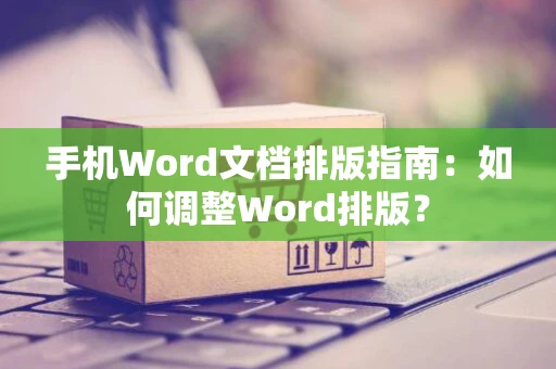 手机Word文档排版指南：如何调整Word排版？