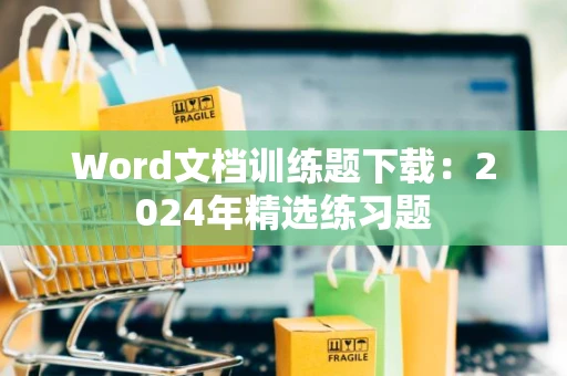 Word文档训练题下载：2024年精选练习题