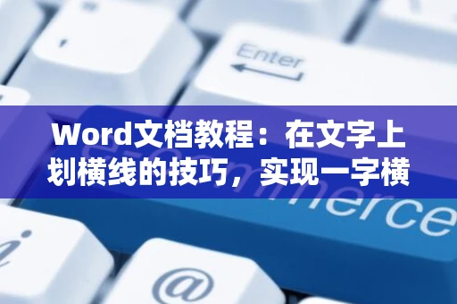 Word文档教程：在文字上划横线的技巧，实现一字横线的艺术效果（2024版）