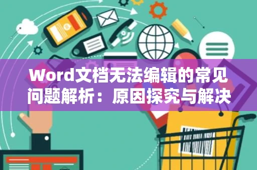 Word文档无法编辑的常见问题解析：原因探究与解决之道