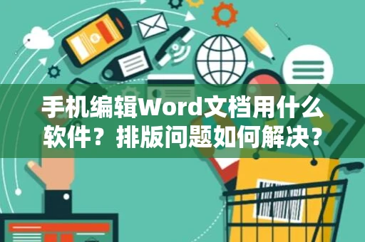 手机编辑Word文档用什么软件？排版问题如何解决？