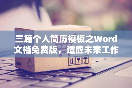 三篇个人简历模板之Word文档免费版，适应未来工作需要