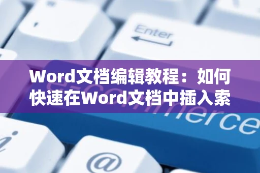 Word文档编辑教程：如何快速在Word文档中插入索引（详细步骤指南 2024版）