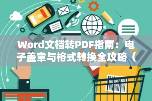 Word文档转PDF指南：电子盖章与格式转换全攻略（2024版）