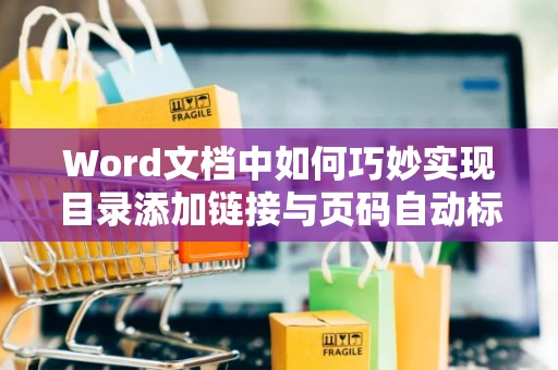 Word文档中如何巧妙实现目录添加链接与页码自动标识在2024版word文档目录中