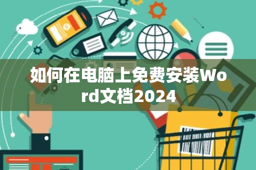 如何在电脑上免费安装Word文档2024