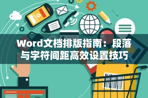 Word文档排版指南：段落与字符间距高效设置技巧